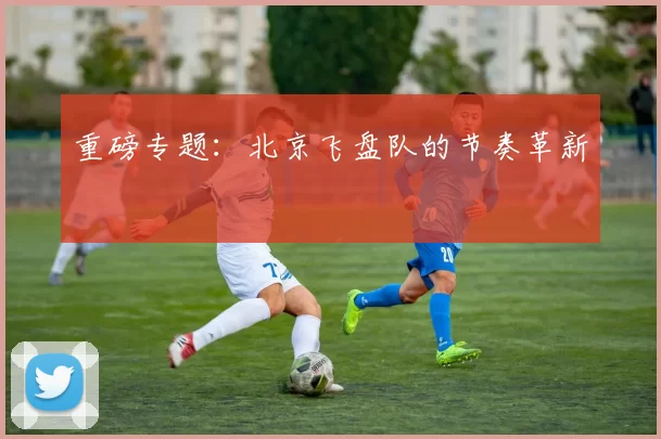 重磅专题：北京飞盘队的节奏革新