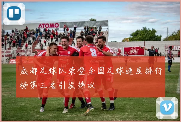成都足球队荣登全国足球速度排行榜第三名引发热议