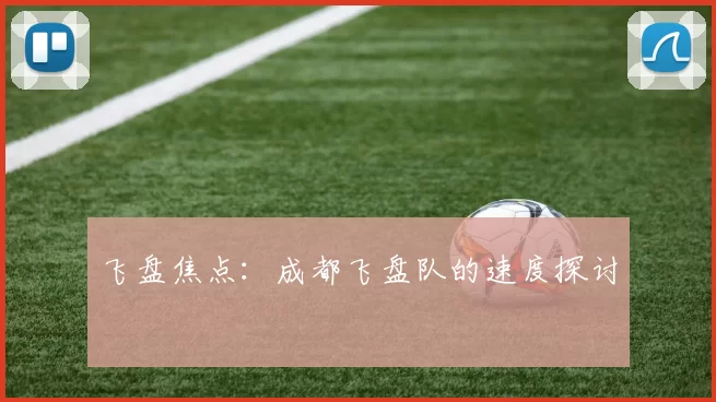 飞盘焦点：成都飞盘队的速度探讨