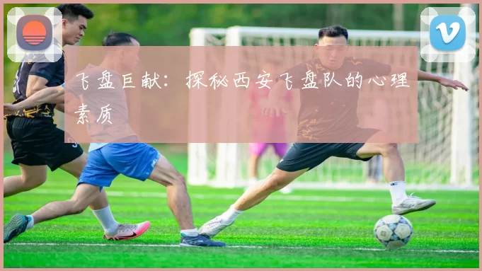 飞盘巨献：探秘西安飞盘队的心理素质