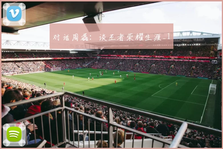 对话周磊：谈王者荣耀生涯_1