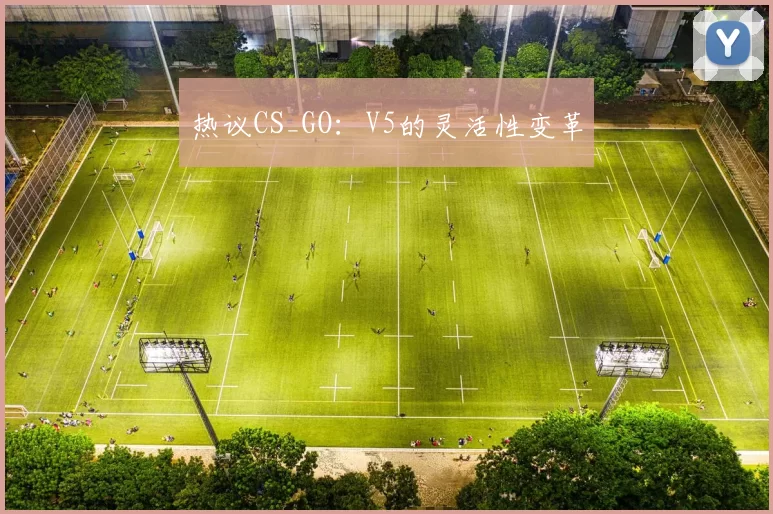 热议CS_GO：V5的灵活性变革