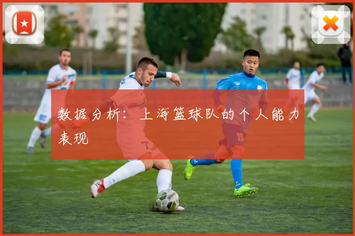 数据分析：上海篮球队的个人能力表现