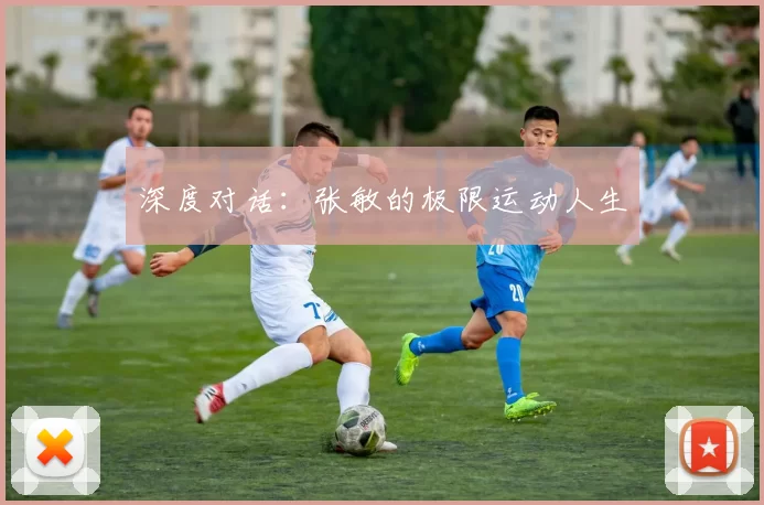 深度对话：张敏的极限运动人生