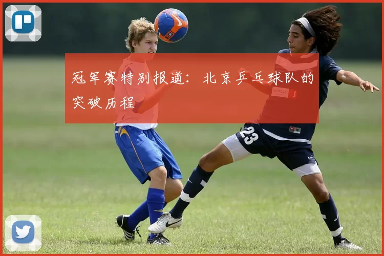 冠军赛特别报道：北京乒乓球队的突破历程