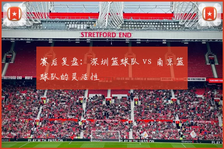 赛后复盘：深圳篮球队 vs 南京篮球队的灵活性