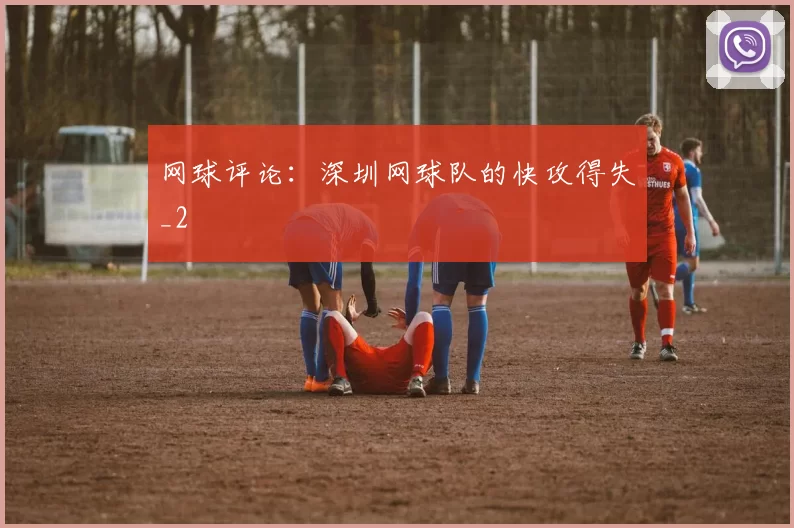 网球评论：深圳网球队的快攻得失_2